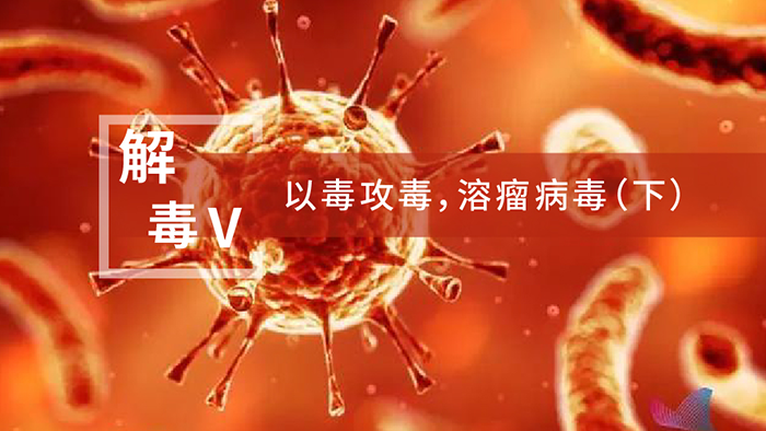 【解“毒”V】以毒攻毒，溶瘤病毒（下）