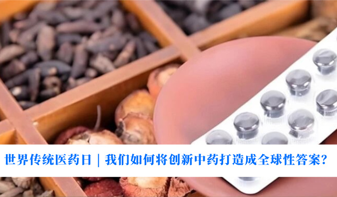 世界传统医药日 | 我们如何将创新中药打造成全球性答案？